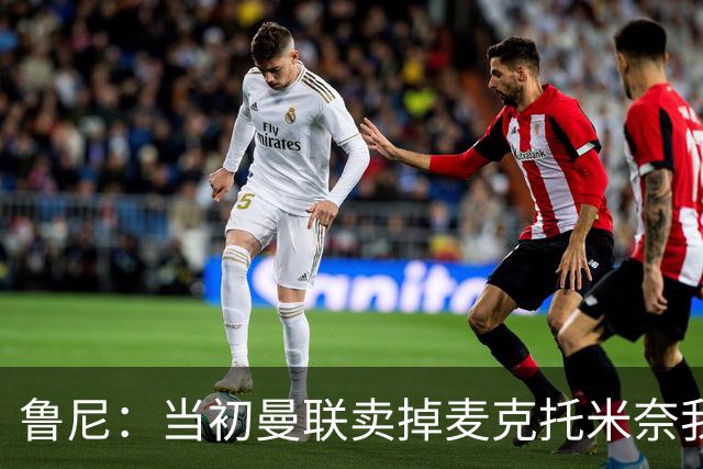 鲁尼：当初曼联卖掉麦克托米奈我就不理解，希望能签回他
